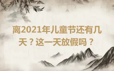 离2021年儿童节还有几天？这一天放假吗？