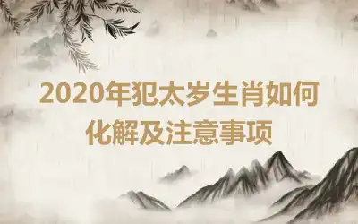 2020年犯太岁生肖如何化解及注意事项