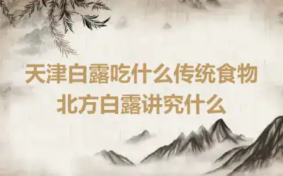 天津白露吃什么传统食物 北方白露讲究什么