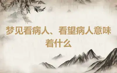 梦见看病人、看望病人意味着什么