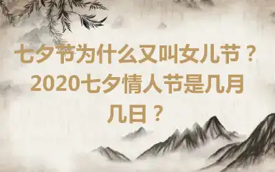 七夕节为什么又叫女儿节？2020七夕情人节是几月几日？