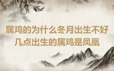 属鸡的为什么冬月出生不好 几点出生的属鸡是凤凰