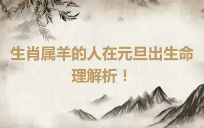 生肖属羊的人在元旦出生命理解析！