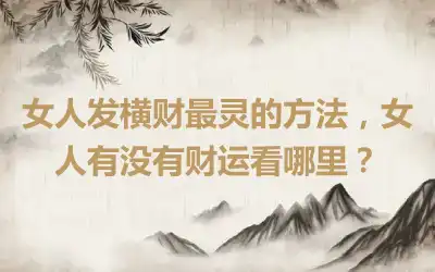 女人发横财最灵的方法，女人有没有财运看哪里？