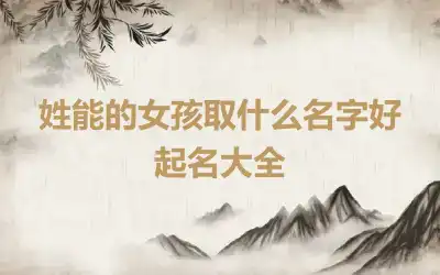 姓能的女孩取什么名字好 起名大全