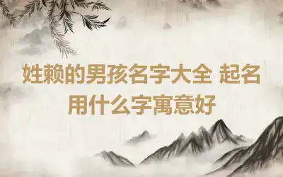 姓赖的男孩名字大全 起名用什么字寓意好