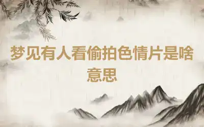 梦见有人看偷拍色情片是啥意思