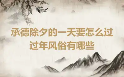 承德除夕的一天要怎么过 过年风俗有哪些