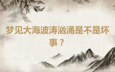 梦见大海波涛汹涌是不是坏事？