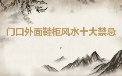 门口外面鞋柜风水十大禁忌，