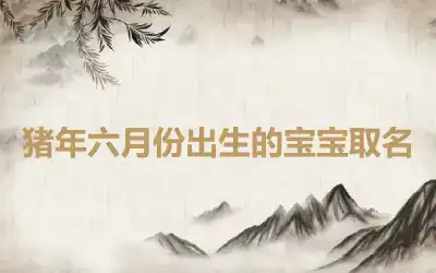 猪年六月份出生的宝宝取名