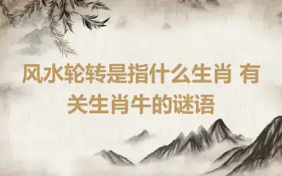 风水轮转是指什么生肖 有关生肖牛的谜语