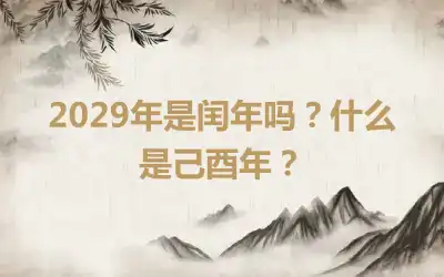 2029年是闰年吗？什么是己酉年？