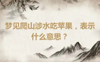 梦见爬山涉水吃苹果，表示什么意思？