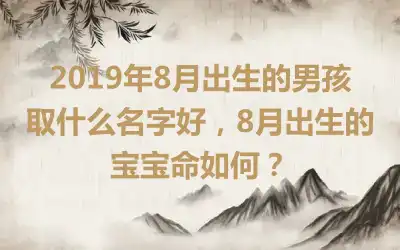 2019年8月出生的男孩取什么名字好，8月出生的宝宝命如何？