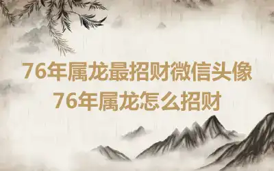 76年属龙最招财微信头像 76年属龙怎么招财