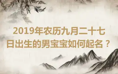 2019年农历九月二十七日出生的男宝宝如何起名？