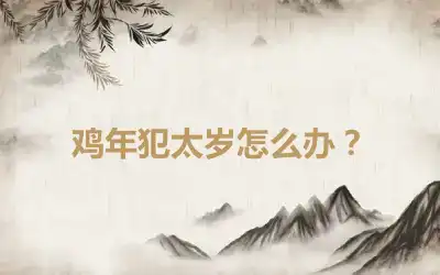 鸡年犯太岁怎么办？