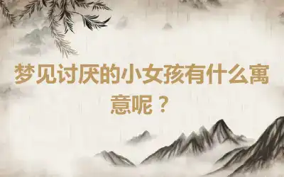 梦见讨厌的小女孩有什么寓意呢？