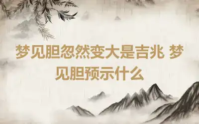 梦见胆忽然变大是吉兆 梦见胆预示什么