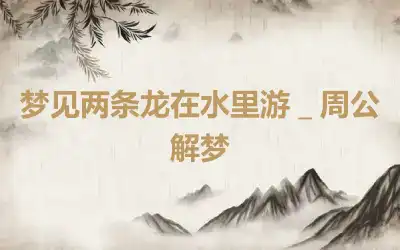 梦见两条龙在水里游＿周公解梦