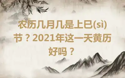 农历几月几是上巳(sì)节？2021年这一天黄历好吗？