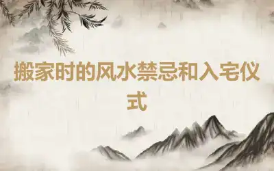 搬家时的风水禁忌和入宅仪式