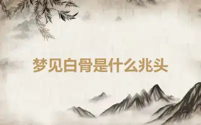 梦见白骨是什么兆头