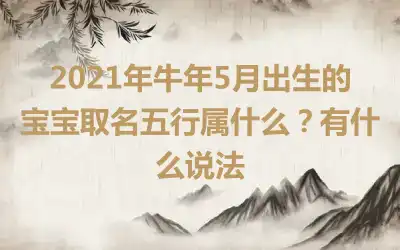 2021年牛年5月出生的宝宝取名五行属什么？有什么说法