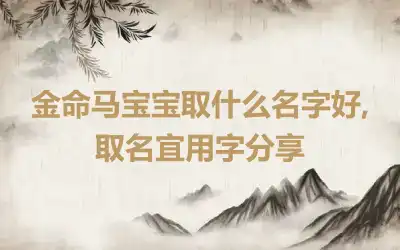 金命马宝宝取什么名字好,取名宜用字分享