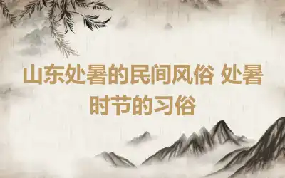 山东处暑的民间风俗 处暑时节的习俗