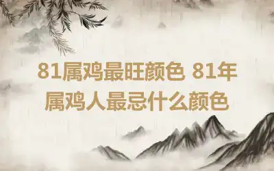 81属鸡最旺颜色 81年属鸡人最忌什么颜色