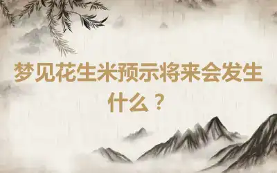 梦见花生米预示将来会发生什么？