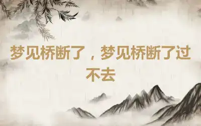 梦见桥断了，梦见桥断了过不去