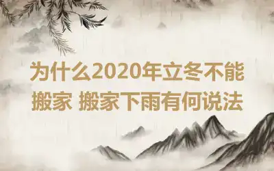 为什么2020年立冬不能搬家 搬家下雨有何说法