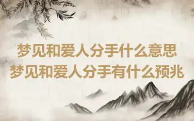 梦见和爱人分手什么意思 梦见和爱人分手有什么预兆