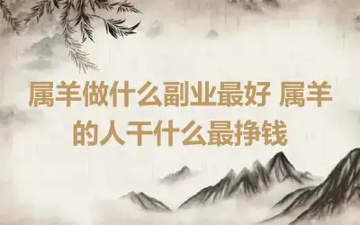 属羊做什么副业最好 属羊的人干什么最挣钱