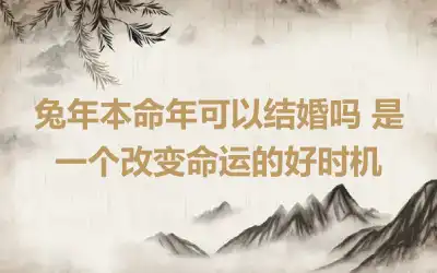 兔年本命年可以结婚吗 是一个改变命运的好时机