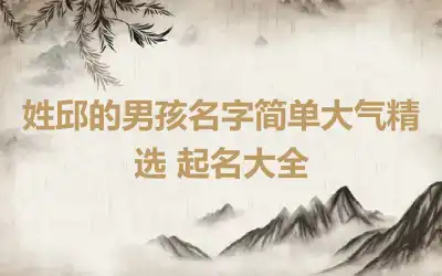 姓邱的男孩名字简单大气精选 起名大全