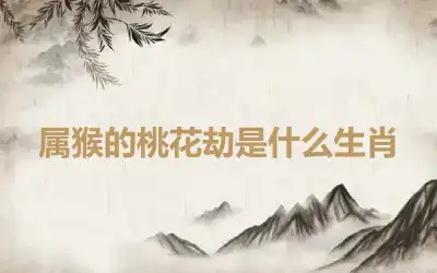 属猴的桃花劫是什么生肖