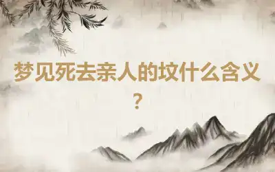 梦见死去亲人的坟什么含义？