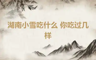 湖南小雪吃什么 你吃过几样