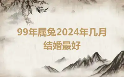 99年属兔2024年几月结婚最好