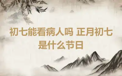 初七能看病人吗 正月初七是什么节日