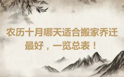 农历十月哪天适合搬家乔迁最好，一览总表！