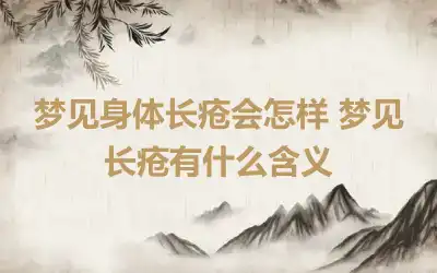 梦见身体长疮会怎样 梦见长疮有什么含义