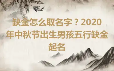 缺金怎么取名字？2020年中秋节出生男孩五行缺金起名