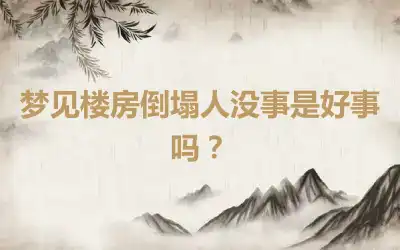 梦见楼房倒塌人没事是好事吗？