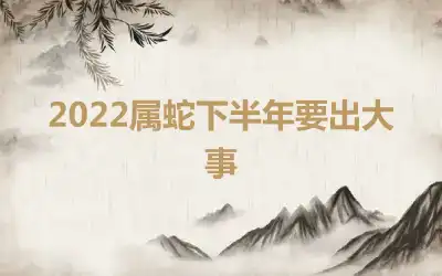 2022属蛇下半年要出大事