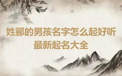 姓郦的男孩名字怎么起好听 最新起名大全